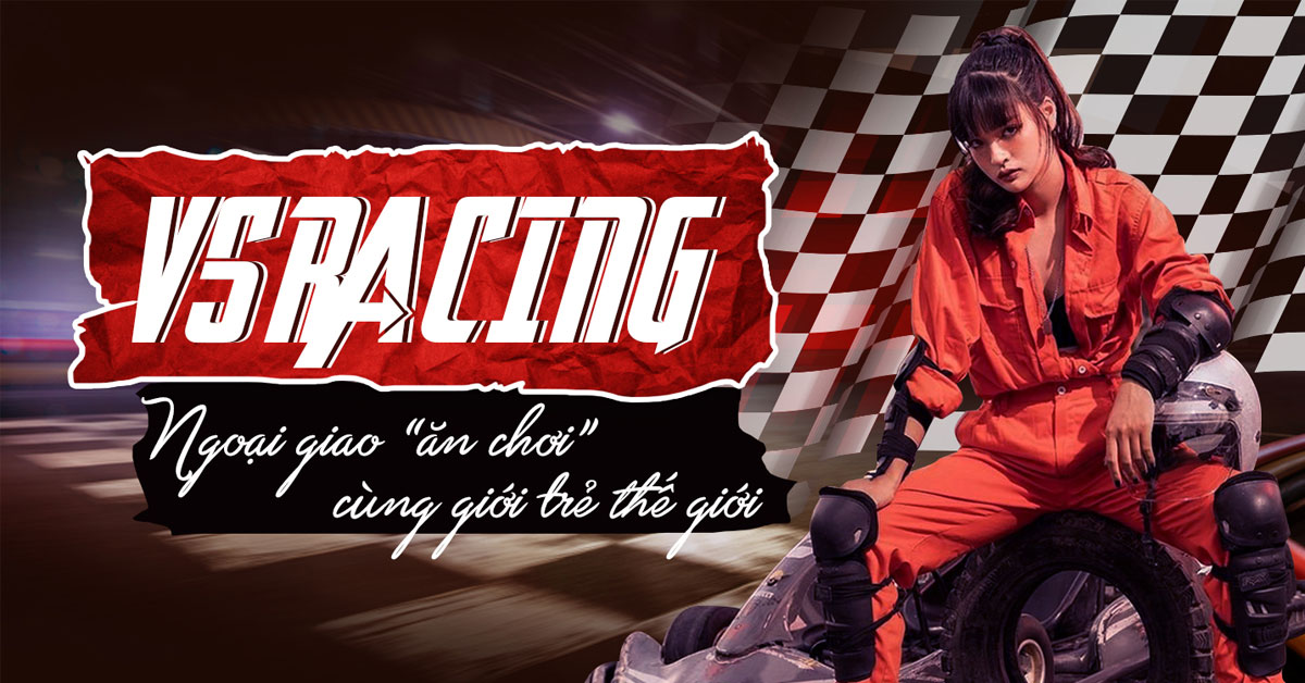 VS Racing – Ngoại giao “ăn chơi” cùng giới trẻ thế giới