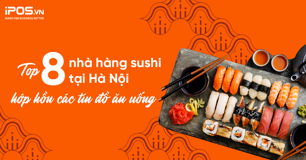 Top 8 nhà hàng sushi tại Hà Nội hớp hồn các tín đồ ăn uống