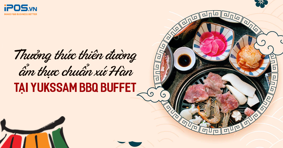 Thưởng thức thiên đường ẩm thực chuẩn xứ Hàn tại Yukssam BBQ Buffet
