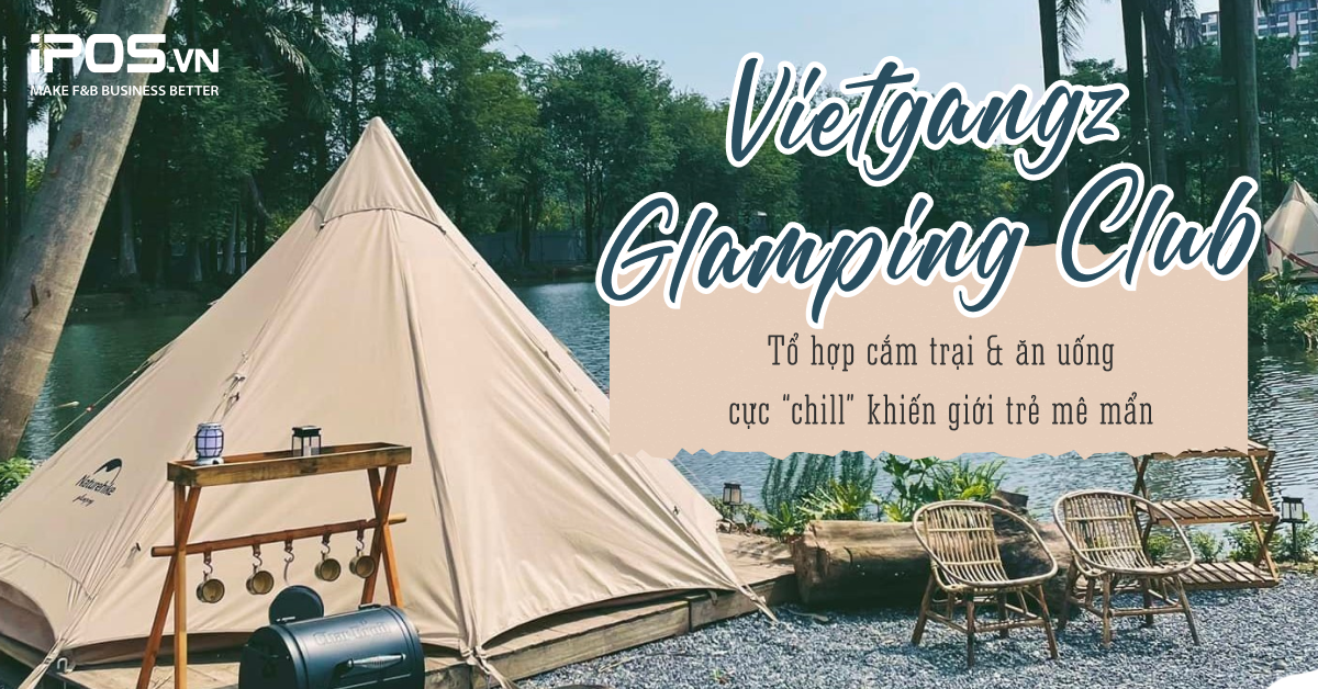 Vietgangz Glamping Club - Tổ hợp cắm trại & ăn uống cực “chill” khiến giới trẻ mê mẩn
