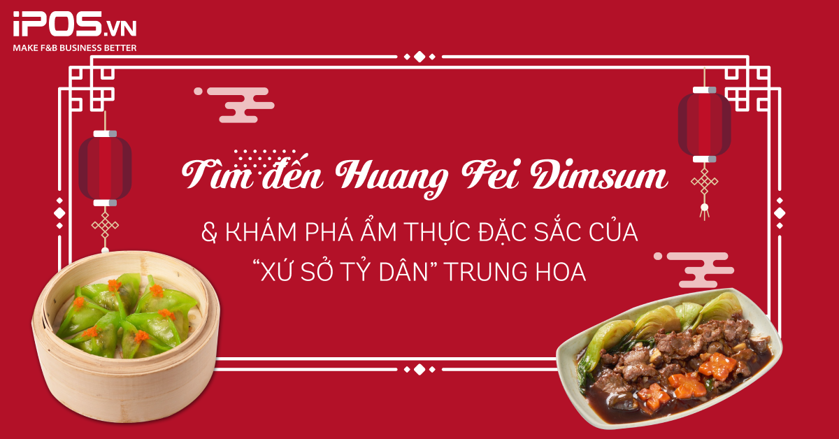 Tìm đến Huang Fei Dimsum và khám phá ẩm thực đặc sắc của “xứ sở tỷ dân” Trung Hoa
