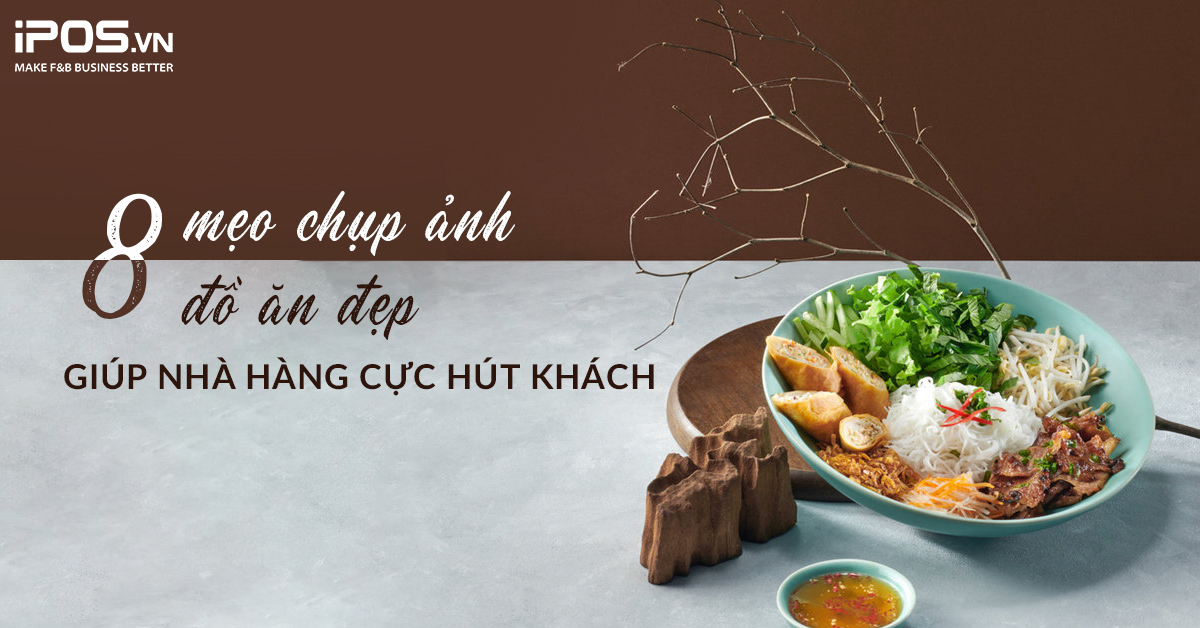 8 mẹo chụp ảnh đồ ăn đẹp giúp nhà hàng cực hút khách