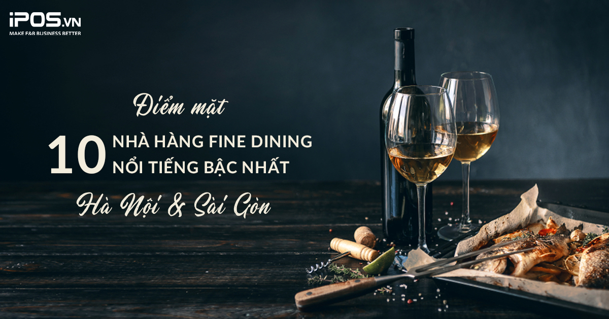Điểm mặt 10 nhà hàng Fine Dining nổi tiếng bậc nhất Hà Nội và Sài Gòn