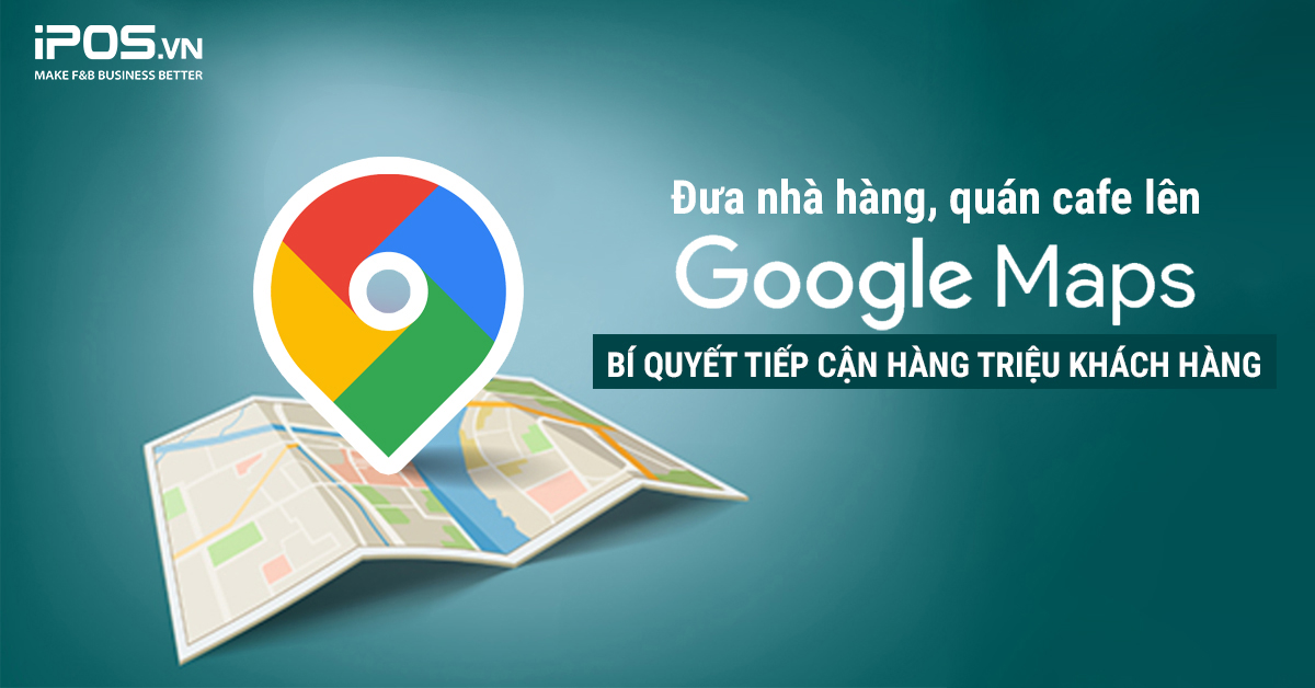 Đưa nhà hàng, quán cafe lên Google Maps – Bí quyết tiếp cận hàng triệu khách hàng 