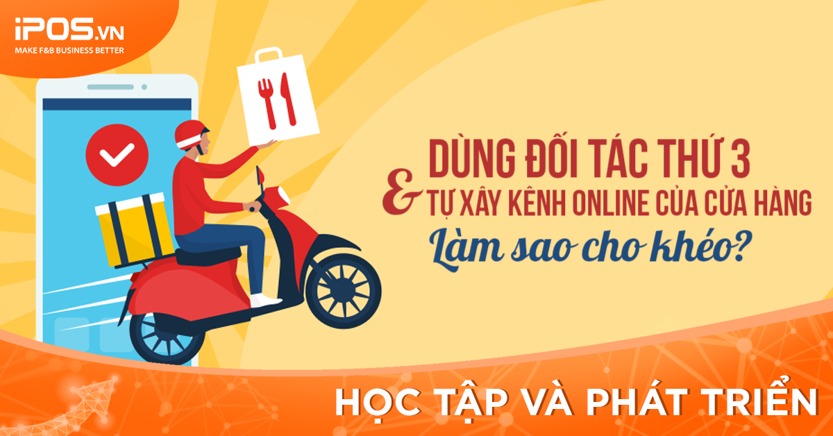 [iPOS Học Tập] Bán hàng qua đối tác thứ 3 & Tự xây kênh online của cửa hàng: Nên hay không nên?