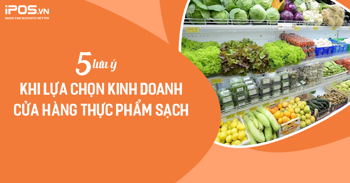 5 lưu ý khi lựa chọn kinh doanh cửa hàng thực phẩm sạch