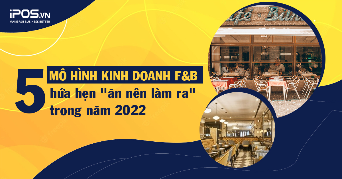 5 mô hình kinh doanh F&B hứa hẹn “ăn nên làm ra” trong năm 2022