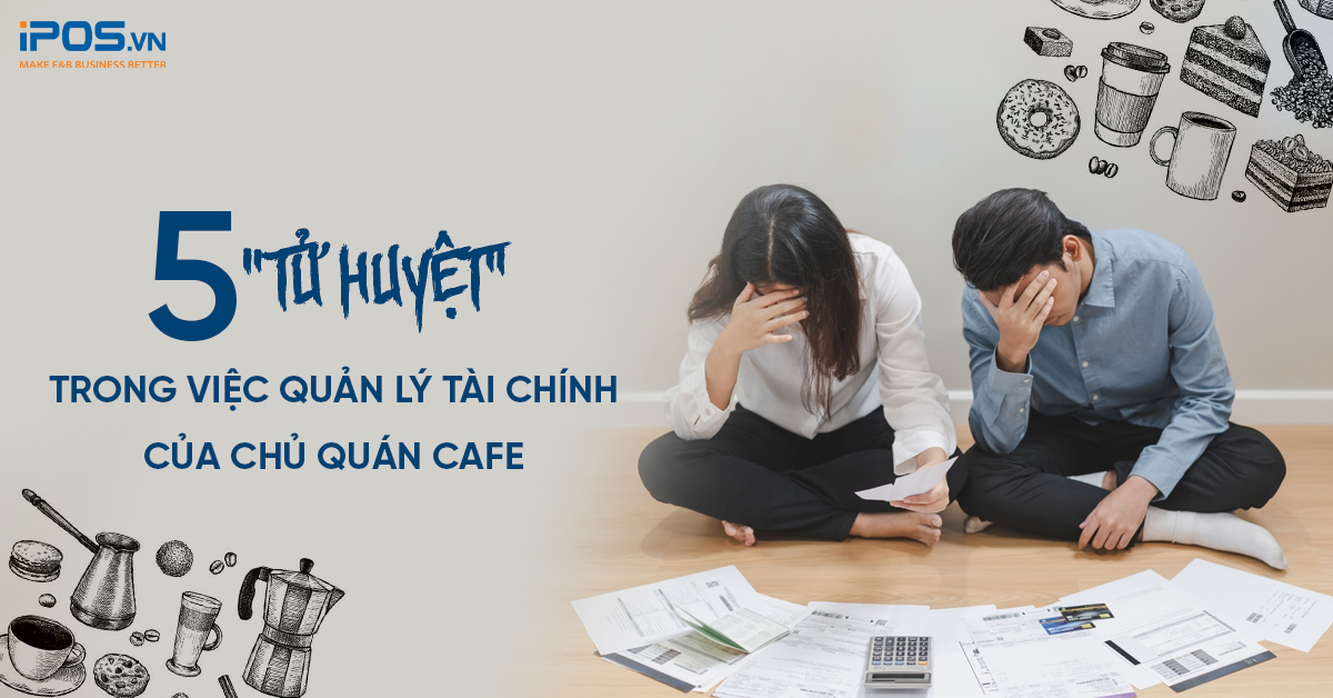 5 “tử huyệt” trong việc quản lý tài chính của chủ quán cafe