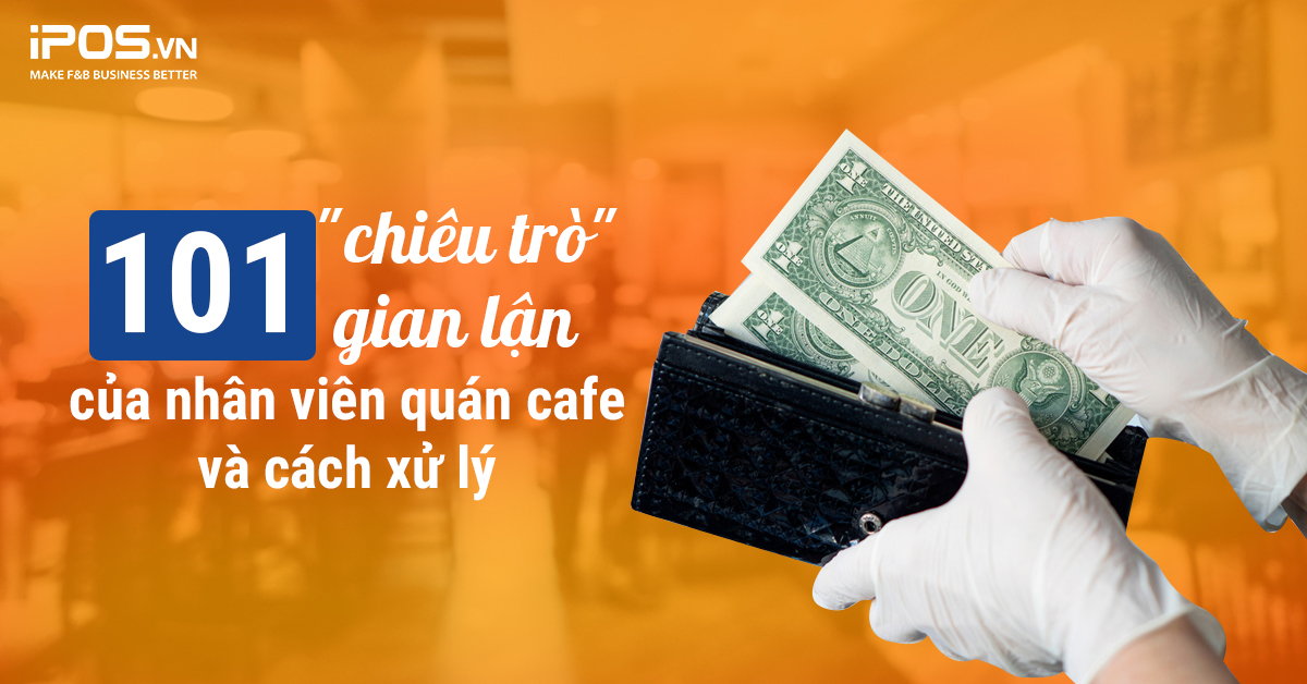 101 “chiêu trò” gian lận của nhân viên quán cafe và cách xử lý