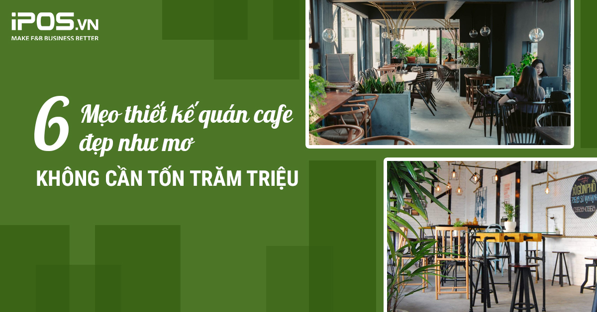 6 Mẹo thiết kế quán cafe đẹp như mơ không cần tốn trăm triệu 