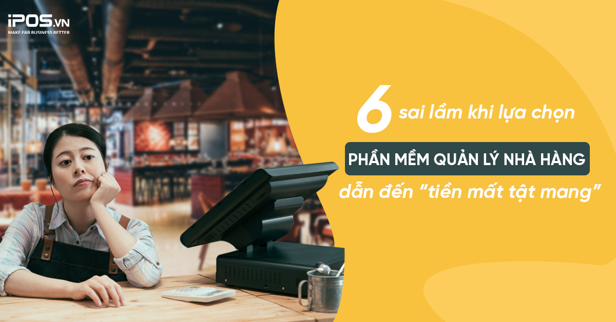 6 sai lầm khi lựa chọn phần mềm quản lý nhà hàng dẫn đến “tiền mất tật mang”