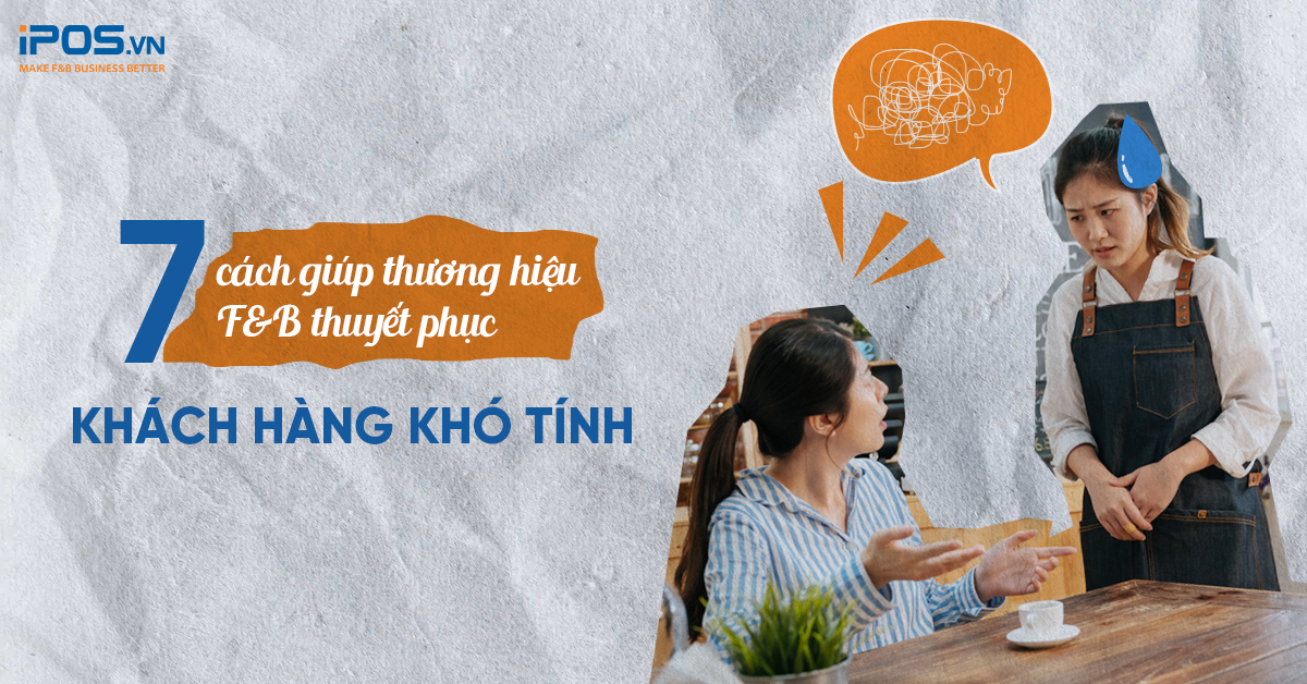 7 cách giúp thương hiệu F&B thuyết phục khách hàng khó tính 