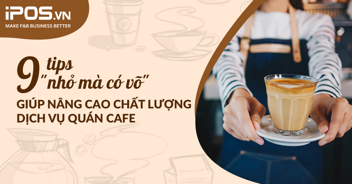 9 tips “nhỏ mà có võ” giúp nâng cao chất lượng dịch vụ của quán cafe