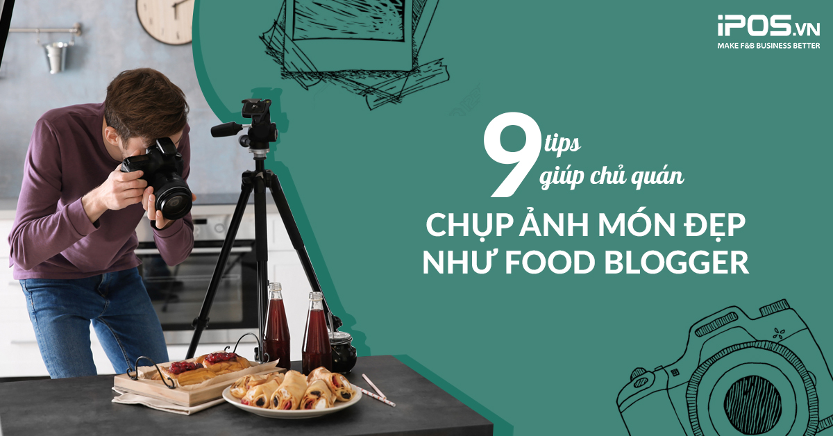 9 Tips giúp chủ quán chụp ảnh món đẹp như Food Blogger