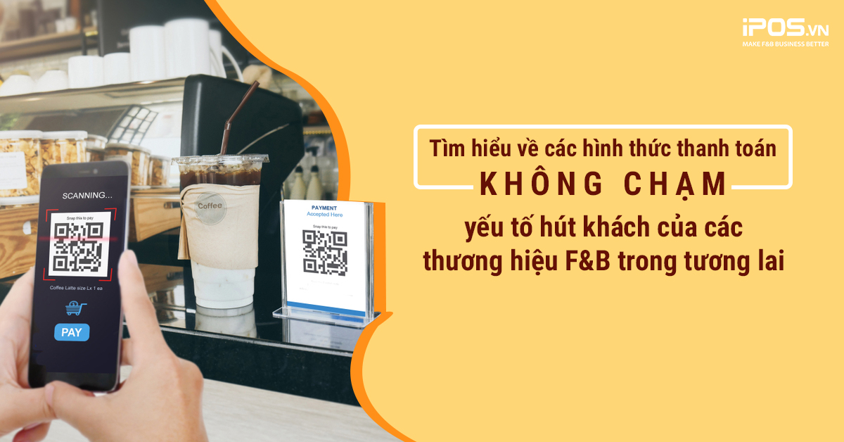 Tìm hiểu về các hình thức thanh toán không chạm – yếu tố hút khách của các thương hiệu F&B trong tương lai