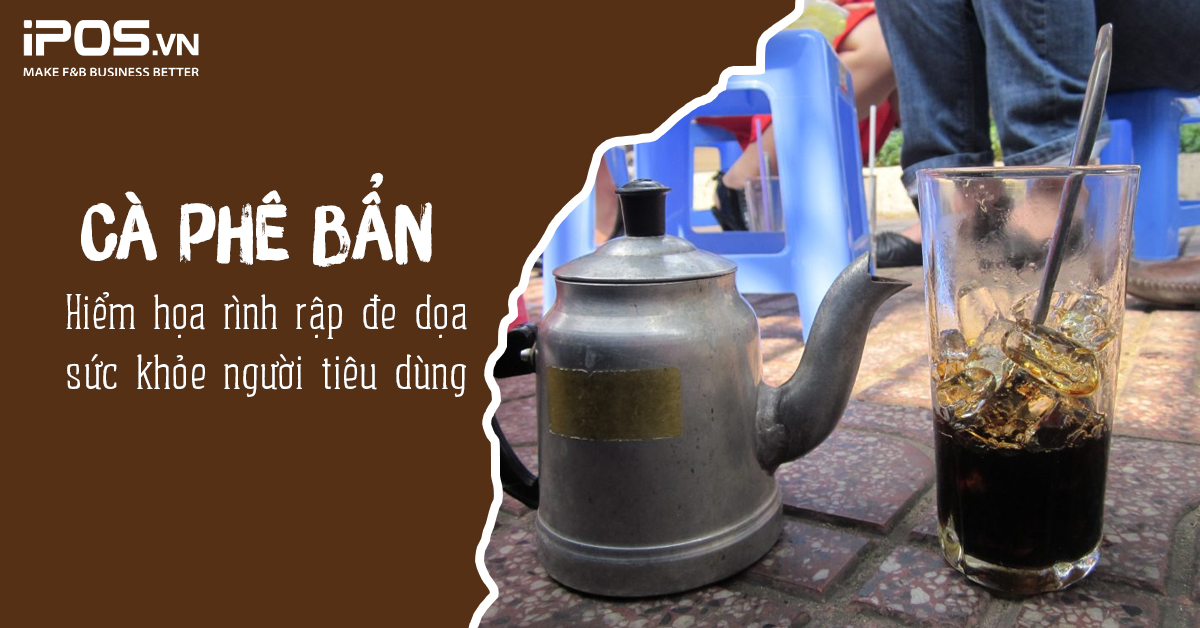 Cà phê bẩn – hiểm họa rình rập đe dọa sức khỏe người tiêu dùng