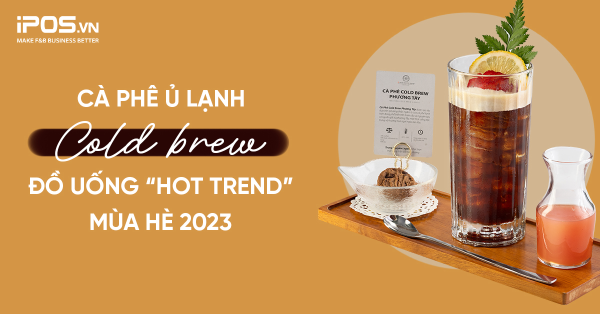 Cà phê cold brew và những “mix and match” thú vị – Đồ uống “hot trend” 2023