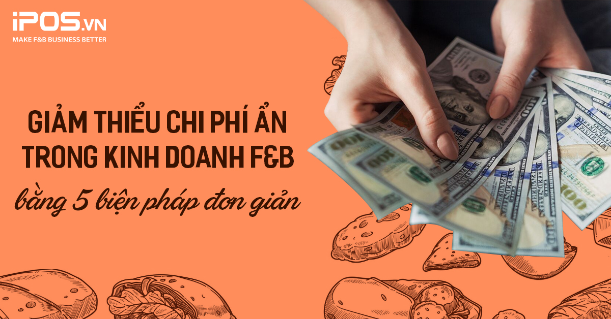 Giảm thiểu chi phí ẩn trong kinh doanh F&B bằng 5 biện pháp đơn giản