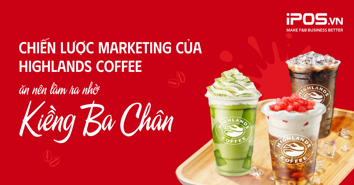 Chiến lược marketing của Highlands Coffee: Ăn nên làm ra nhờ “Kiềng Ba Chân”