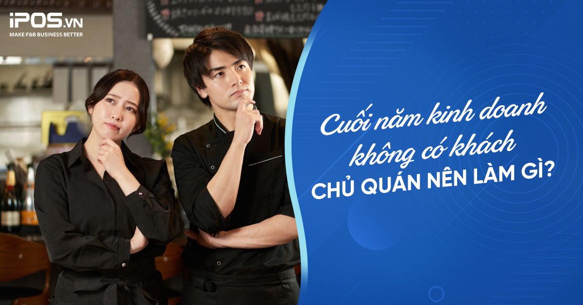Cuối năm kinh doanh không có khách, chủ quán nên làm gì?