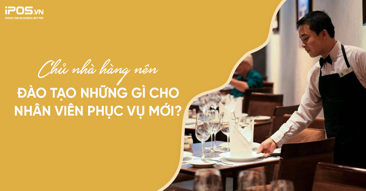 Chủ nhà hàng nên đào tạo những gì cho nhân viên phục vụ mới?