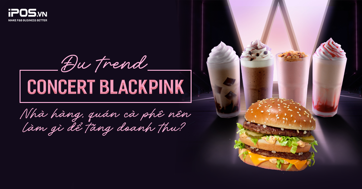 Đu trend concert BLACKPINK về Hà Nội: Nhà hàng, quán cà phê nên làm gì để tăng doanh thu?