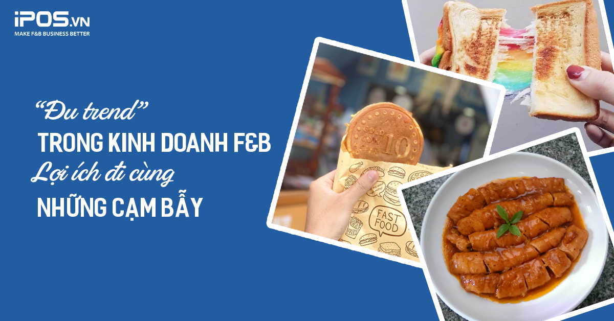 “Đu trend” trong kinh doanh F&B: Lợi ích đi cùng những cạm bẫy
