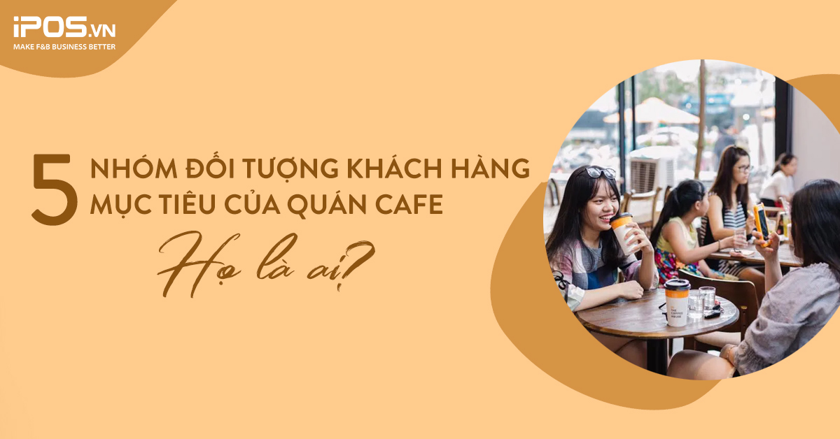 5 nhóm đối tượng khách hàng mục tiêu của quán cafe – Họ là ai?
