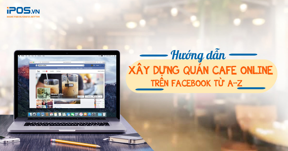 Hướng dẫn cách xây dựng quán cafe online trên Facebook từ A-Z