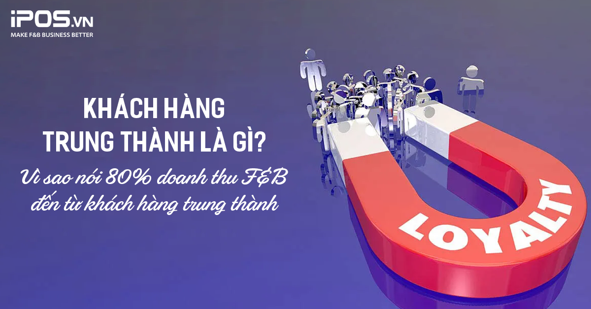 Khách hàng trung thành là gì? Vì sao nói 80% doanh thu F&B đến từ khách hàng trung thành