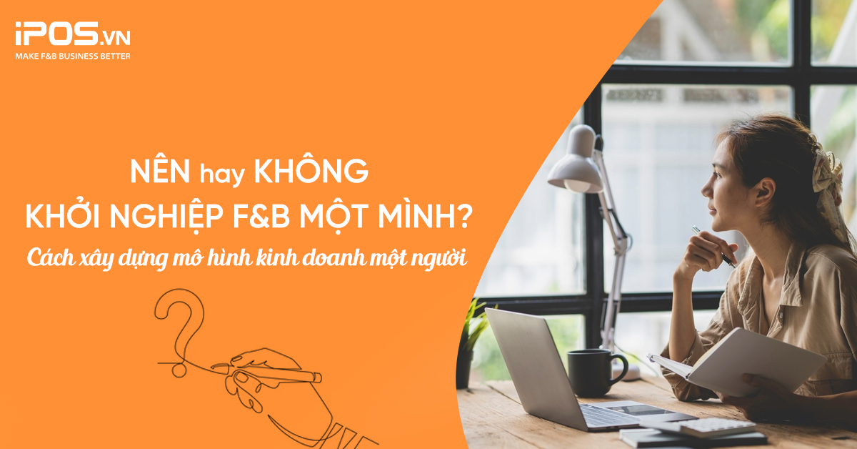 Nên hay không nên khởi nghiệp F&B một mình? Cách xây dựng mô hình kinh doanh một người
