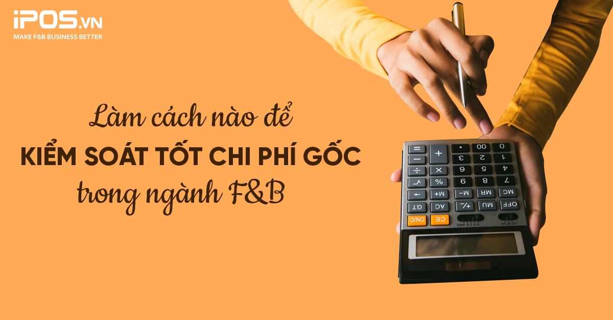 Làm cách nào để kiểm soát tốt chi phí gốc trong ngành F&B?