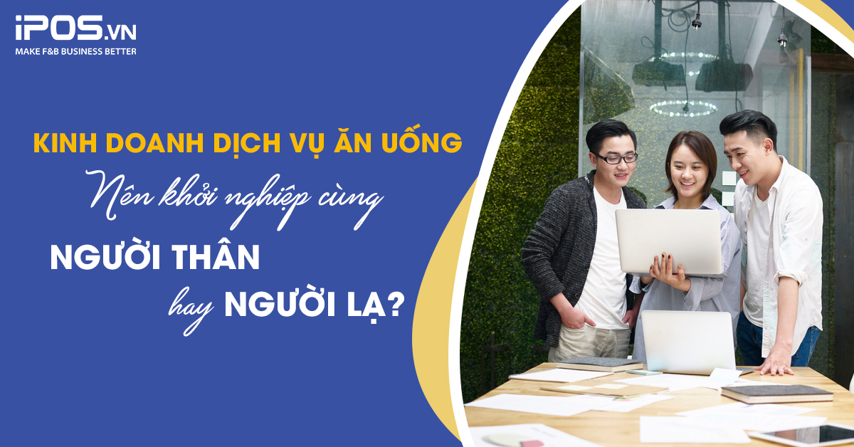 Kinh doanh dịch vụ ăn uống: Nên khởi nghiệp cùng người thân hay người lạ?