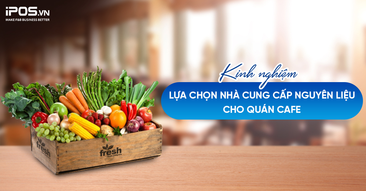 Kinh nghiệm lựa chọn nhà cung cấp nguyên liệu cho quán cafe