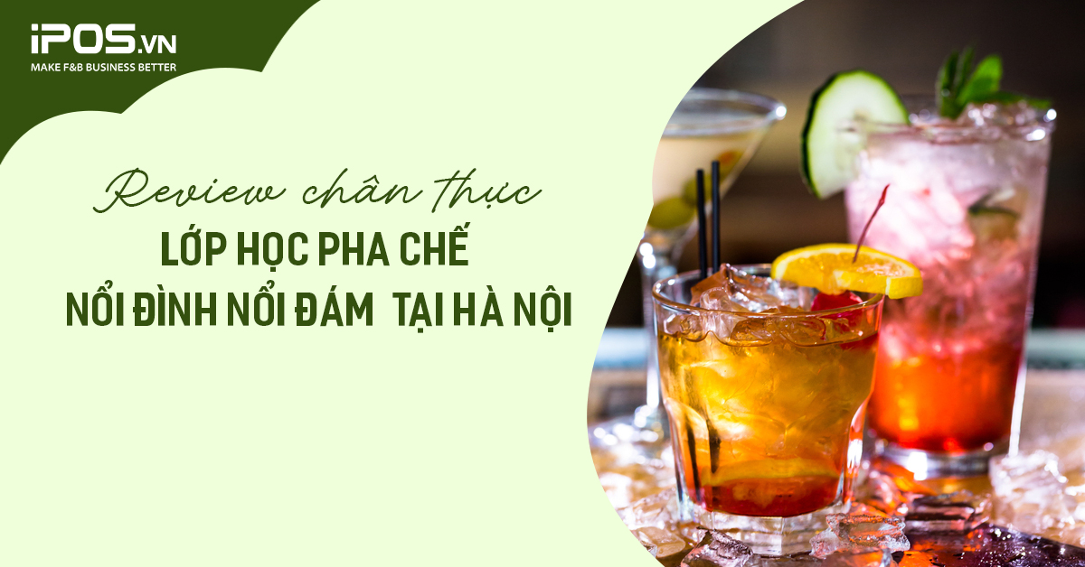 Review chân thực 5 lớp học pha chế “nổi đình nổi đám” tại Hà Nội