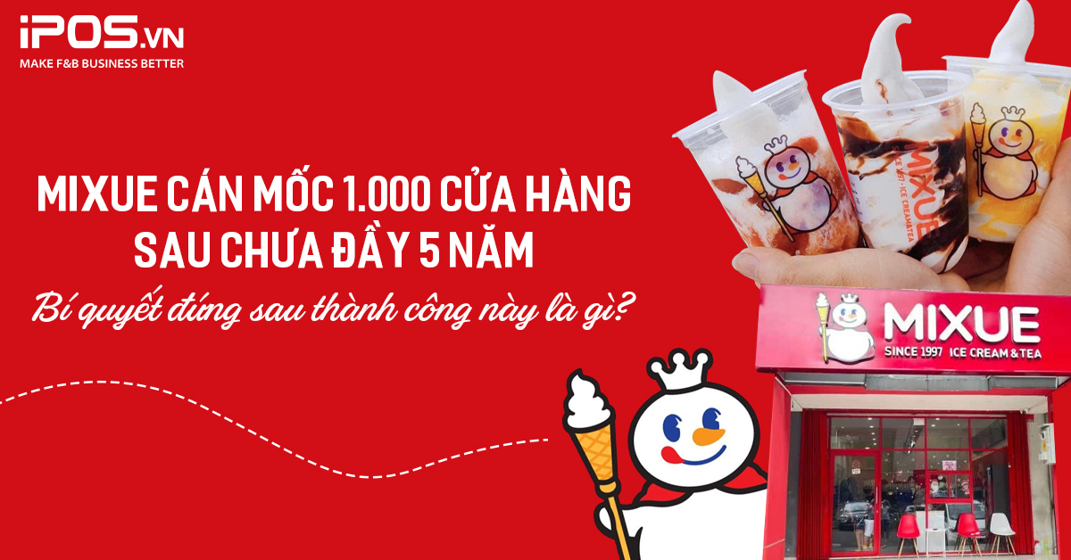 Mixue cán mốc 1000 cửa hàng sau chưa đầy 5 năm có mặt tại Việt Nam – Bí quyết đứng sau thành công này là gì?