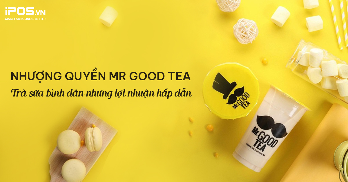 Nhượng quyền Mr Good Tea – Trà sữa bình dân nhưng lợi nhuận hấp dẫn