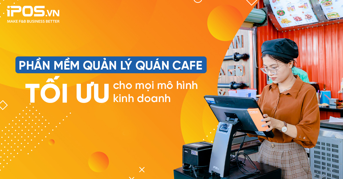 Phần mềm quản lý quán cafe tối ưu cho mọi mô hình kinh doanh