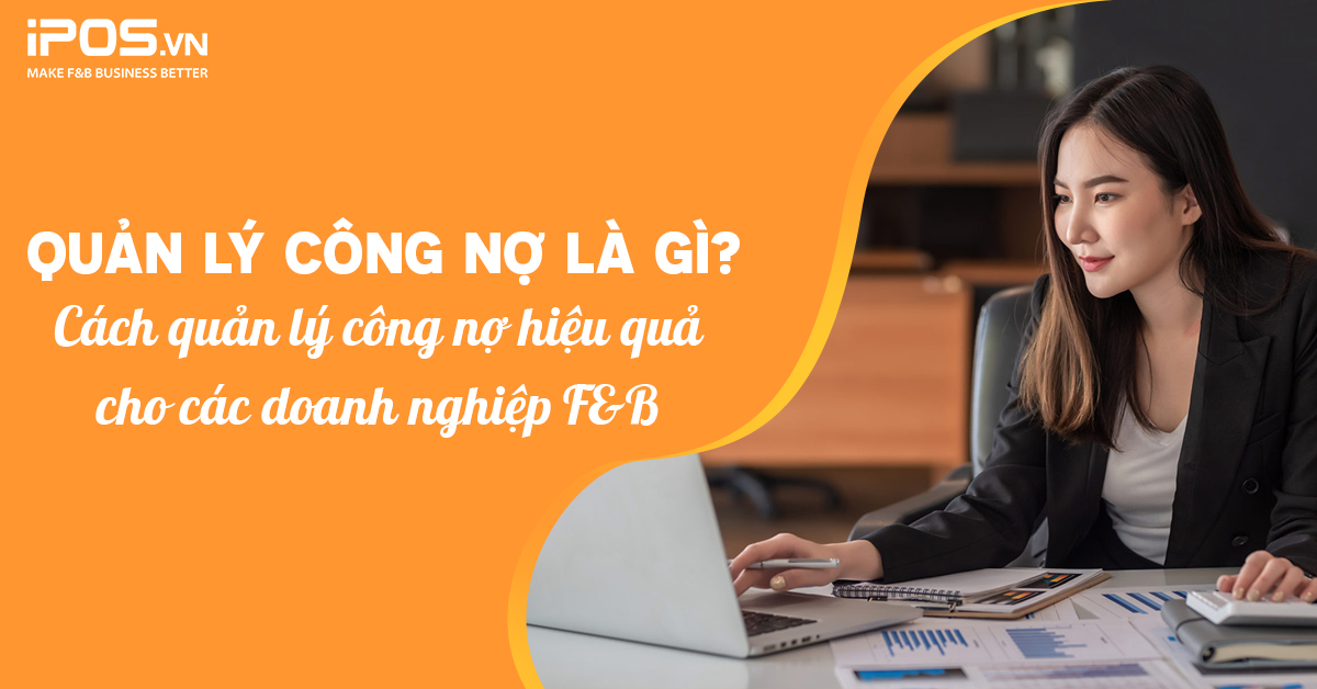 Quản lý công nợ là gì? Cách quản lý công nợ hiệu quả cho các doanh nghiệp F&B
