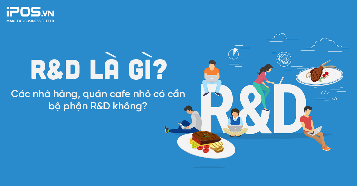 R&D là gì? Các nhà hàng, quán cafe nhỏ có cần bộ phận R&D không?