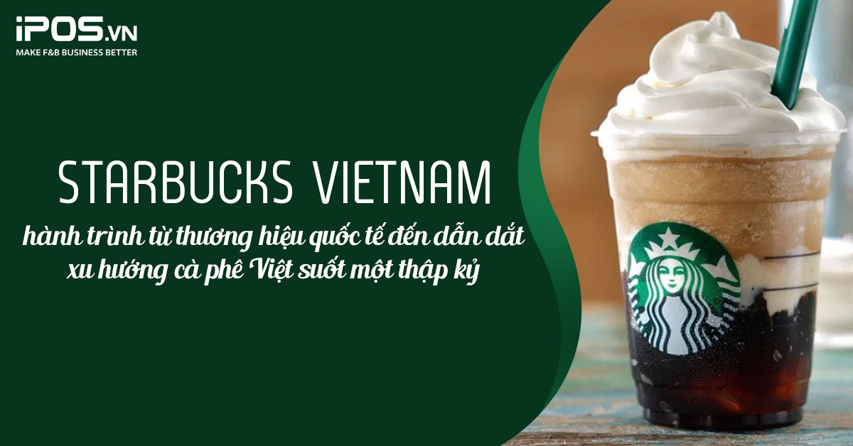 Starbucks Vietnam: hành trình từ thương hiệu quốc tế đến dẫn dắt xu hướng cà phê Việt suốt một thập kỷ