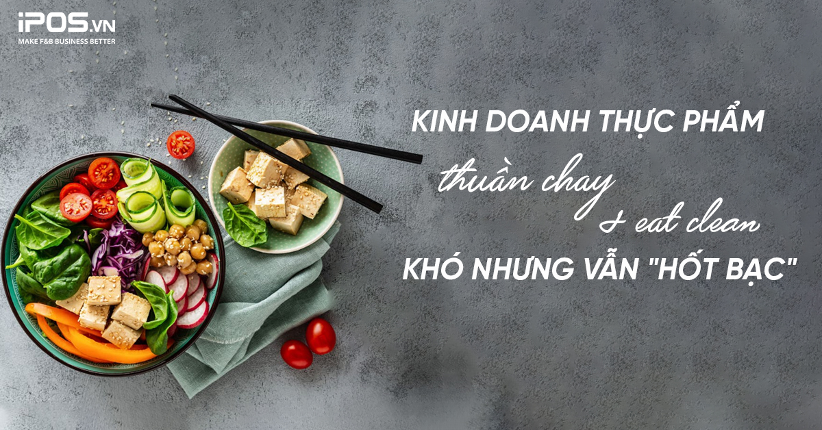 Kinh doanh thực phẩm thuần chay và eat clean: khó nhưng vẫn “hốt bạc”