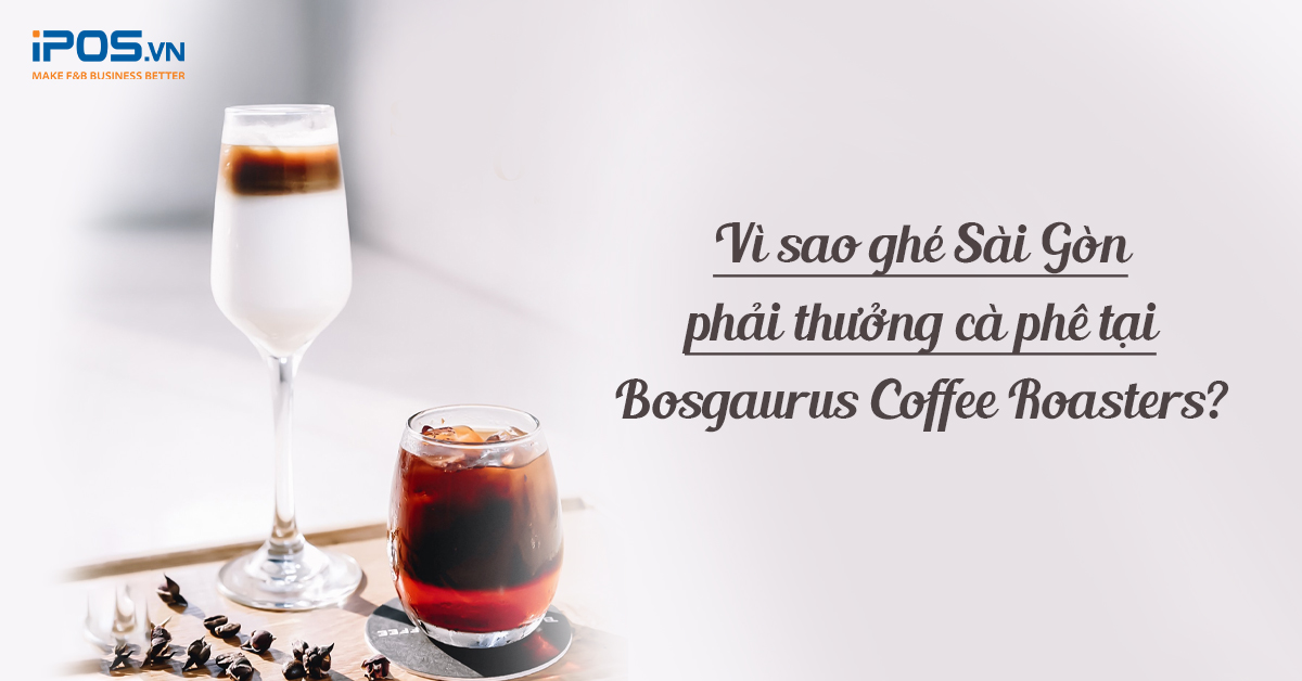 Vì sao ghé Sài Gòn, phải thưởng cà phê tại Bosgaurus Coffee Roasters