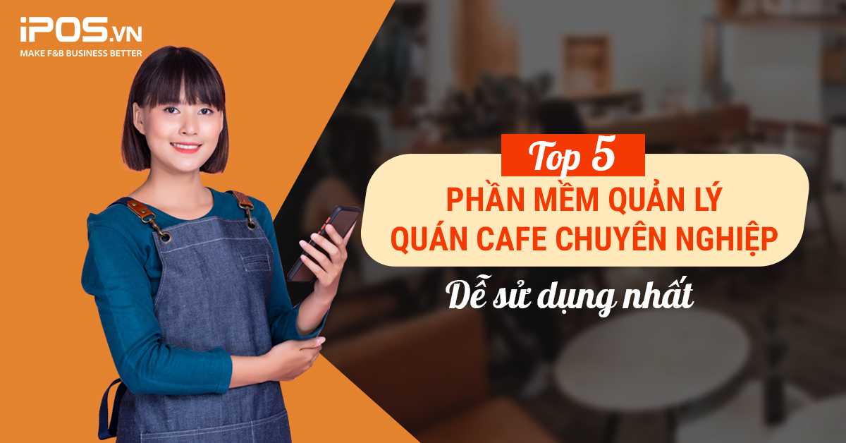 Phần mềm quản lý quán cafe chuyên nghiệp, dễ sử dụng nhất