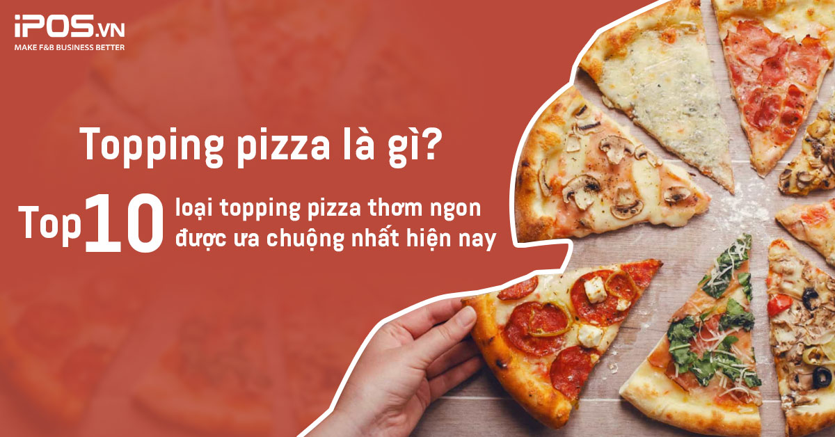 Topping pizza là gì? Top 10 loại topping pizza thơm ngon được ưa chuộng nhất hiện nay