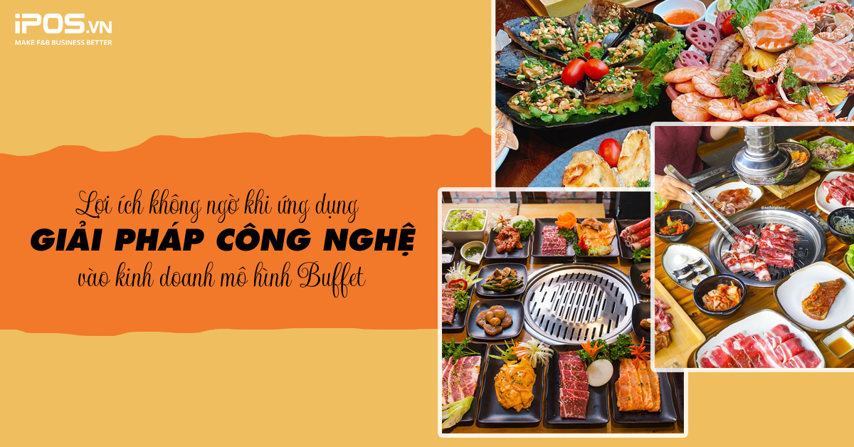 Lợi ích không ngờ khi ứng dụng các giải pháp công nghệ trong kinh doanh mô hình Buffet