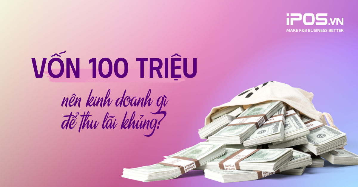 Vốn 100 triệu nên kinh doanh gì để thu lãi khủng?