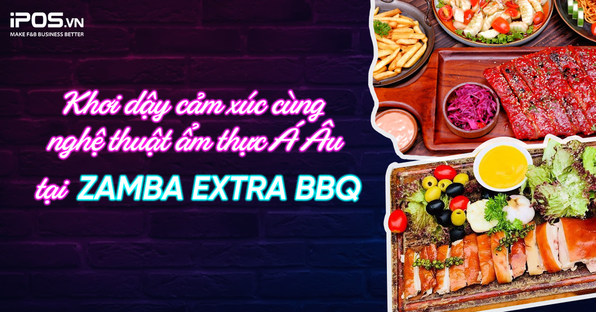 Khơi dậy cảm xúc cùng nghệ thuật ẩm thực Á Âu tại Zamba Extra BBQ