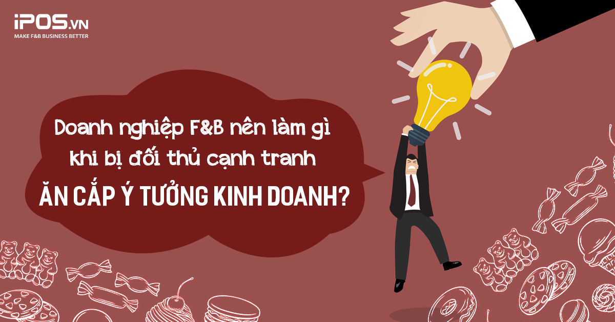 Doanh nghiệp F&B nên làm gì khi bị đối thủ cạnh tranh ăn cắp ý tưởng kinh doanh?
