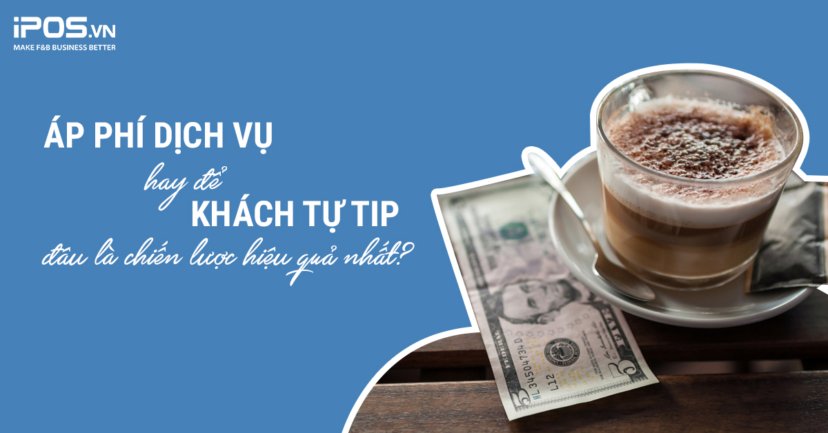 Áp phí dịch vụ hay để khách tự tip: đâu là chiến lược hiệu quả nhất?